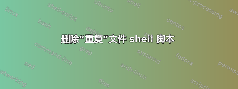 删除“重复”文件 shell 脚本