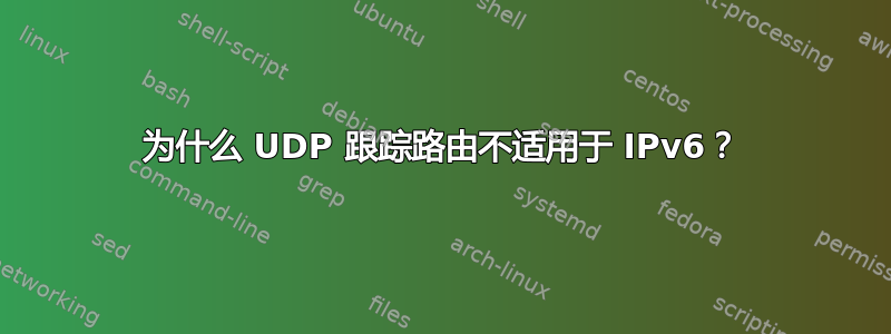 为什么 UDP 跟踪路由不适用于 IPv6？