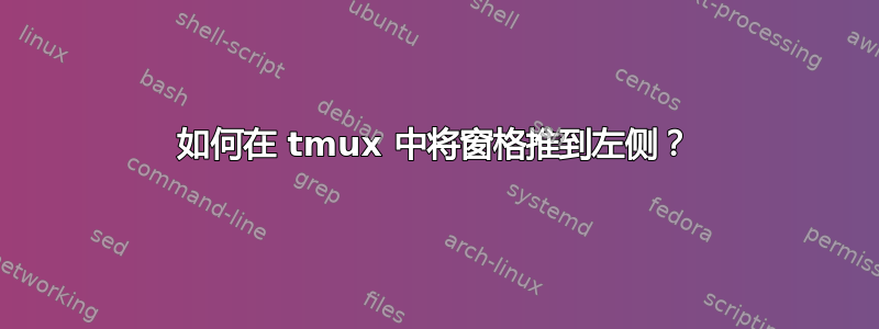 如何在 tmux 中将窗格推到左侧？