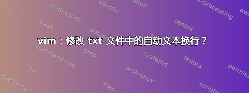 vim：修改 txt 文件中的自动文本换行？