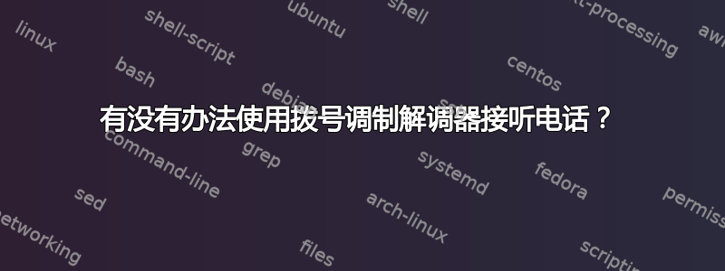 有没有办法使用拨号调制解调器接听电话？