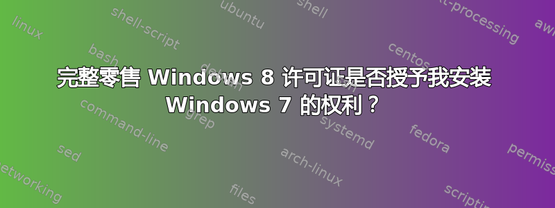 完整零售 Windows 8 许可证是否授予我安装 Windows 7 的权利？