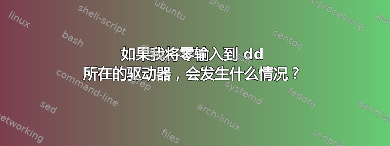 如果我将零输入到 dd 所在的驱动器，会发生什么情况？