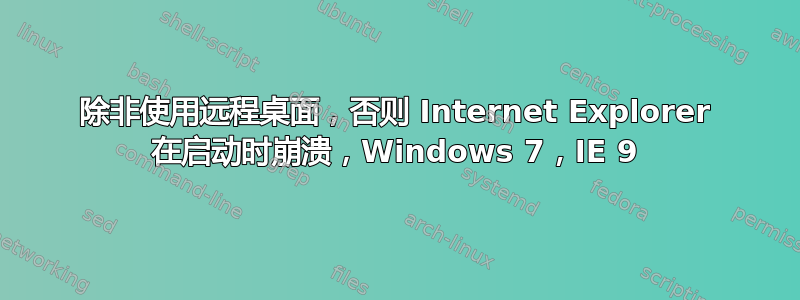 除非使用远程桌面，否则 Internet Explorer 在启动时崩溃，Windows 7，IE 9