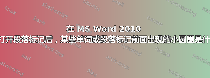 在 MS Word 2010 中，打开段落标记后，某些单词或段落标记前面出现的小圆圈是什么？