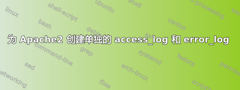 为 Apache2 创建单独的 access_log 和 error_log