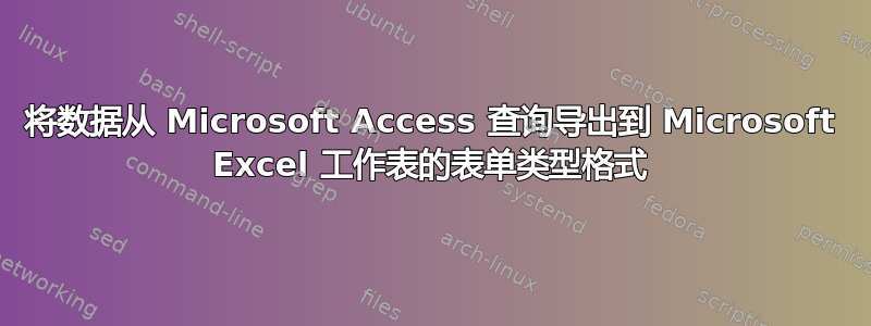 将数据从 Microsoft Access 查询导出到 Microsoft Excel 工作表的表单类型格式