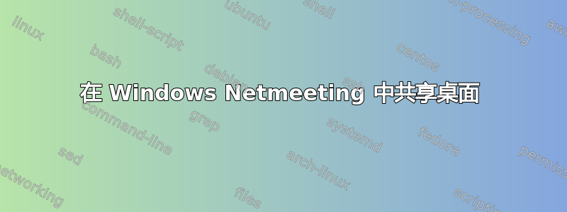 在 Windows Netmeeting 中共享桌面