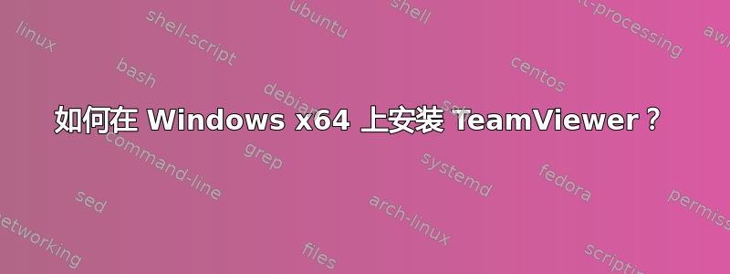 如何在 Windows x64 上安装 TeamViewer？