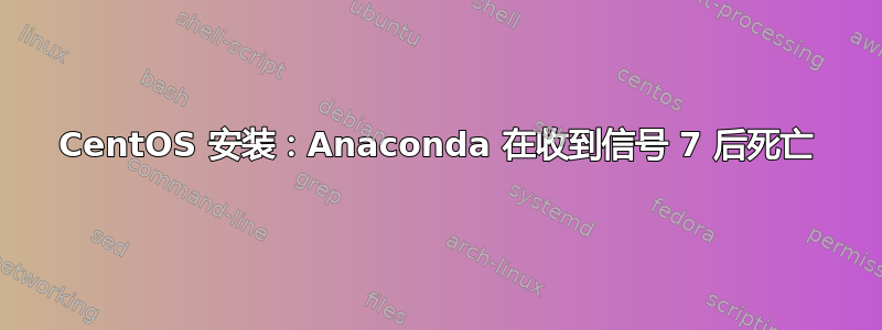 CentOS 安装：Anaconda 在收到信号 7 后死亡