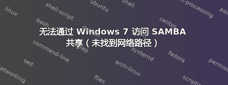 无法通过 Windows 7 访问 SAMBA 共享（未找到网络路径）