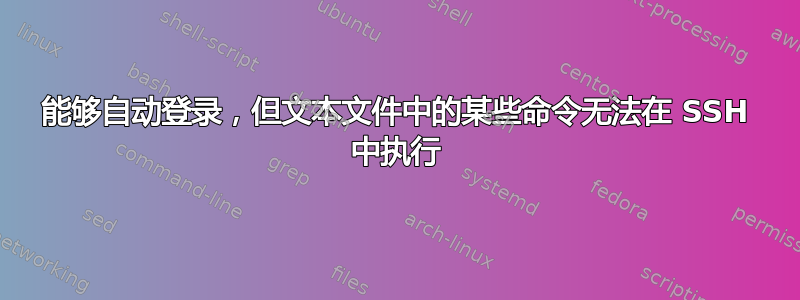 能够自动登录，但文本文件中的某些命令无法在 SSH 中执行