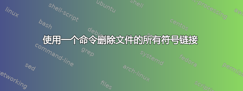 使用一个命令删除文件的所有符号链接