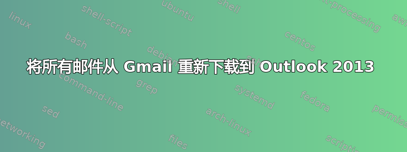 将所有邮件从 Gmail 重新下载到 Outlook 2013