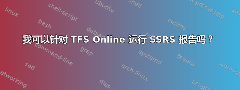 我可以针对 TFS Online 运行 SSRS 报告吗？