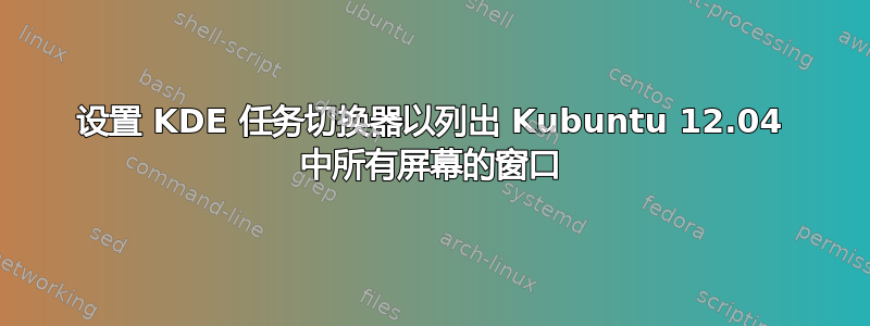 设置 KDE 任务切换器以列出 Kubuntu 12.04 中所有屏幕的窗口