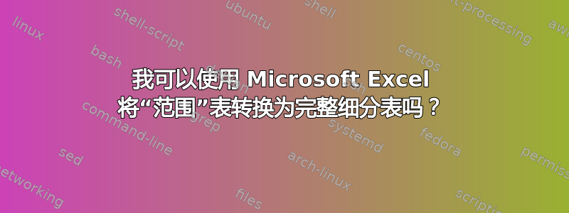 我可以使用 Microsoft Excel 将“范围”表转换为完整细分表吗？