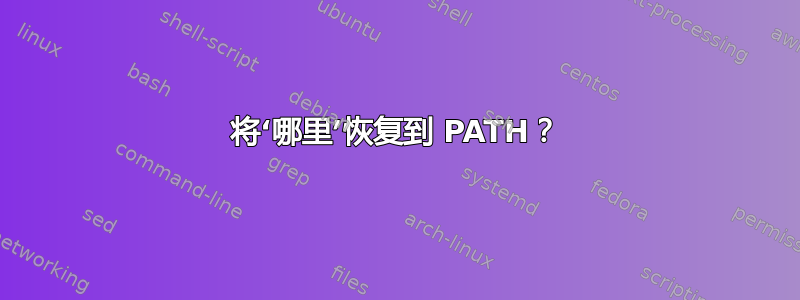 将‘哪里’恢复到 PATH？