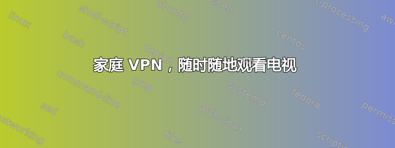 家庭 VPN，随时随地观看电视