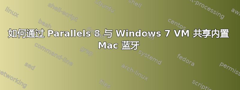 如何通过 Parallels 8 与 Windows 7 VM 共享内置 Mac 蓝牙