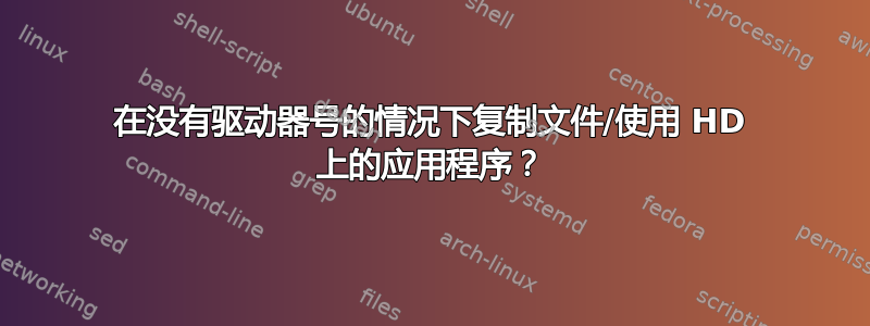 在没有驱动器号的情况下复制文件/使用 HD 上的应用程序？