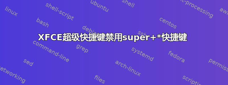 XFCE超级快捷键禁用super+*快捷键