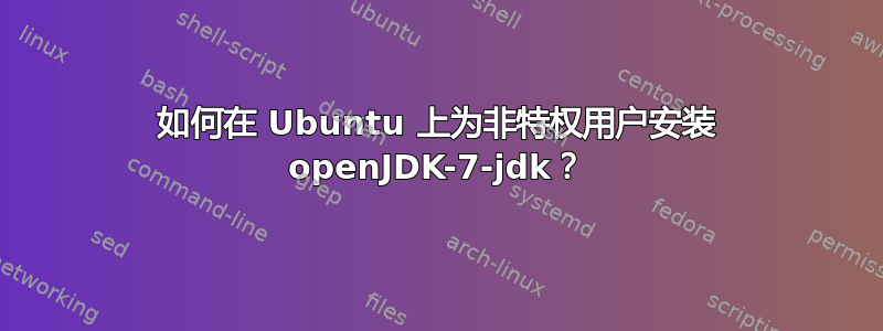 如何在 Ubuntu 上为非特权用户安装 openJDK-7-jdk？