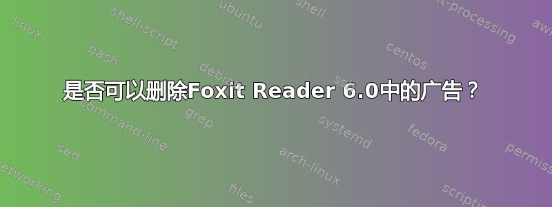 是否可以删除Foxit Reader 6.0中的广告？