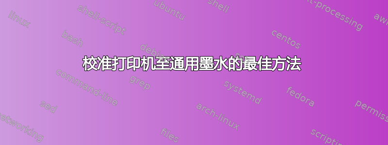 校准打印机至通用墨水的最佳方法