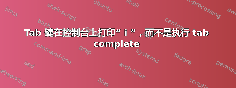 Tab 键在控制台上打印“ i ”，而不是执行 tab complete