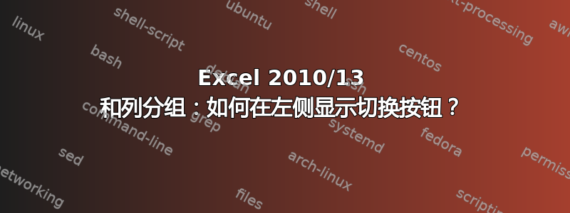 Excel 2010/13 和列分组：如何在左侧显示切换按钮？