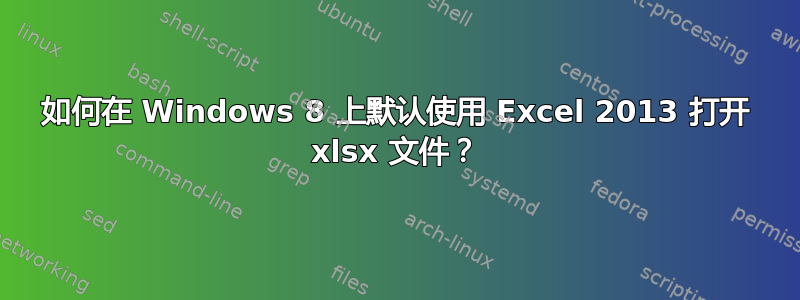 如何在 Windows 8 上默认使用 Excel 2013 打开 xlsx 文件？