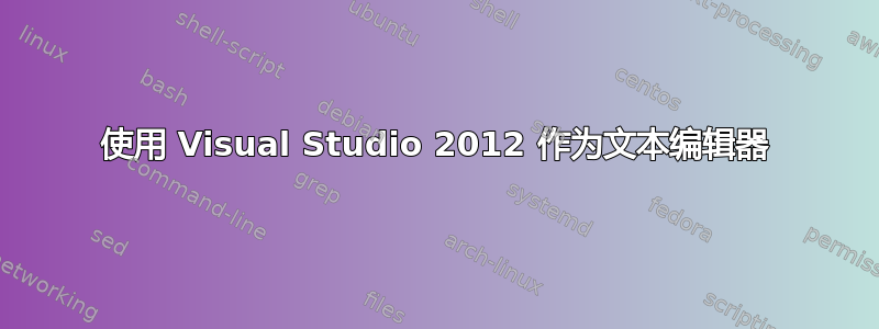 使用 Visual Studio 2012 作为文本编辑器