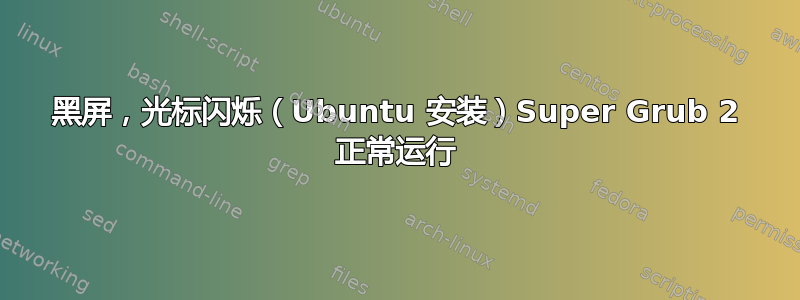 黑屏，光标闪烁（Ubuntu 安装）Super Grub 2 正常运行