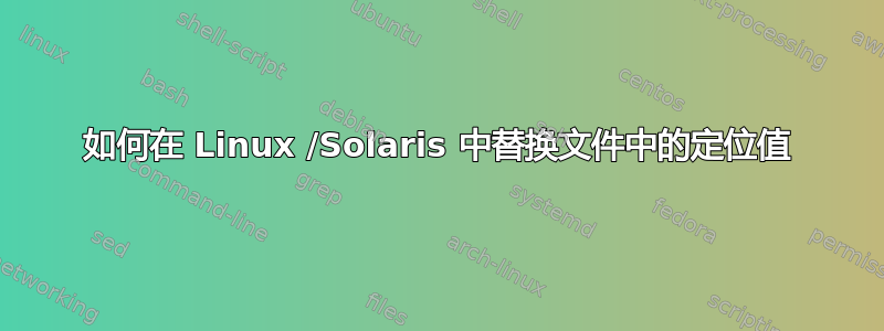 如何在 Linux /Solaris 中替换文件中的定位值