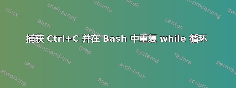 捕获 Ctrl+C 并在 Bash 中重复 while 循环