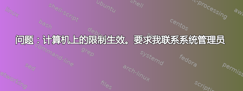 问题：计算机上的限制生效。要求我联系系统管理员