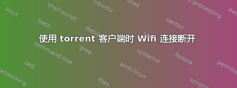 使用 torrent 客户端时 Wifi 连接断开