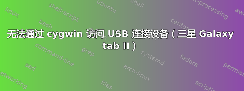 无法通过 cygwin 访问 USB 连接设备（三星 Galaxy tab II）