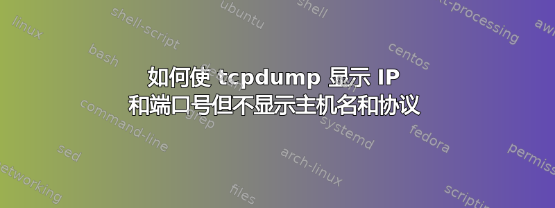 如何使 tcpdump 显示 IP 和端口号但不显示主机名和协议