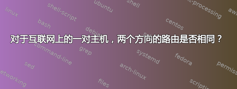 对于互联网上的一对主机，两个方向的路由是否相同？