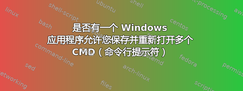 是否有一个 Windows 应用程序允许您保存并重新打开多个 CMD（命令行提示符）