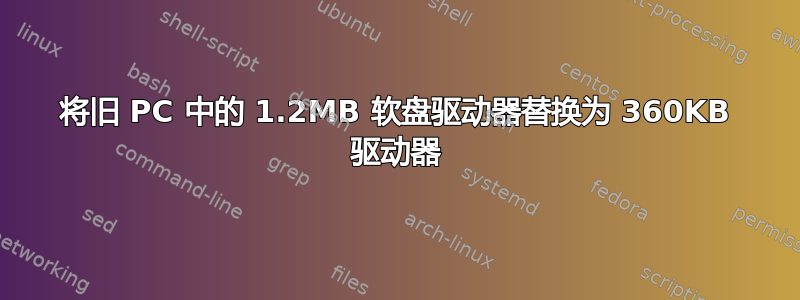 将旧 PC 中的 1.2MB 软盘驱动器替换为 360KB 驱动器