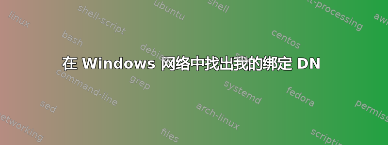 在 Windows 网络中找出我的绑定 DN