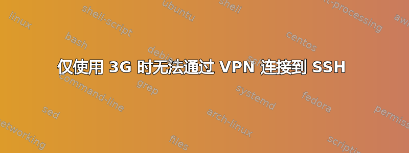 仅使用 3G 时无法通过 VPN 连接到 SSH