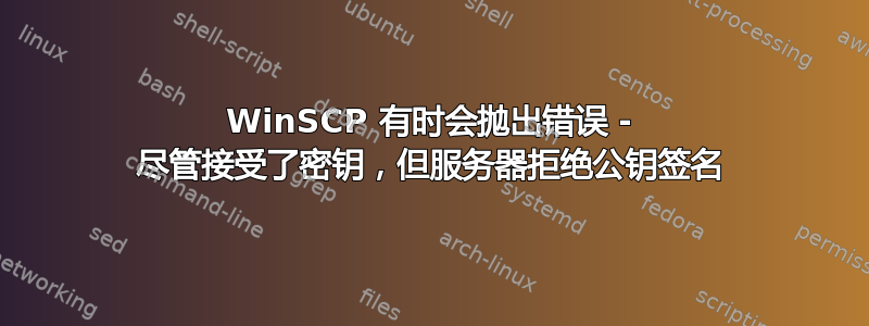 WinSCP 有时会抛出错误 - 尽管接受了密钥，但服务器拒绝公钥签名