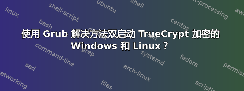 使用 Grub 解决方法双启动 TrueCrypt 加密的 Windows 和 Linux？