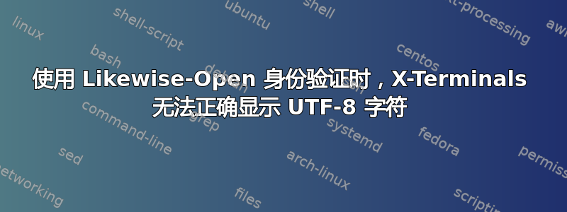 使用 Likewise-Open 身份验证时，X-Terminals 无法正确显示 UTF-8 字符