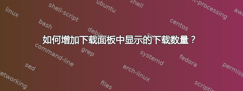 如何增加下载面板中显示的下载数量？