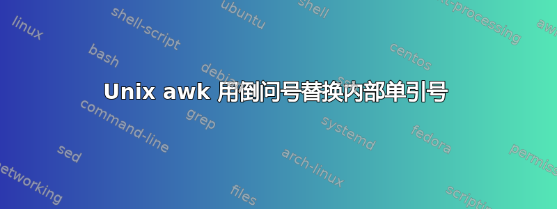 Unix awk 用倒问号替换内部单引号